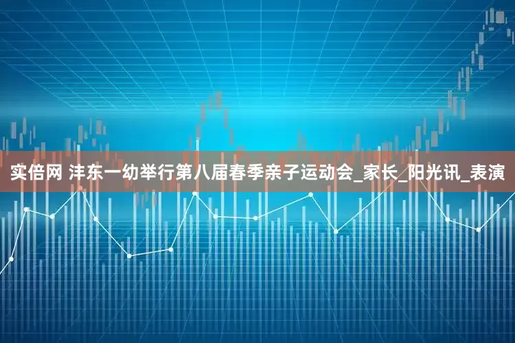 实倍网 沣东一幼举行第八届春季亲子运动会_家长_阳光讯_表演