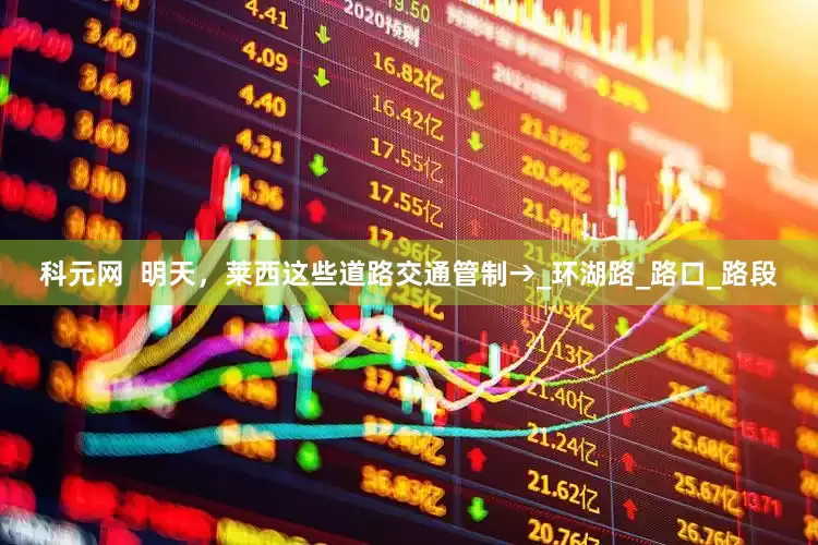 科元网  明天，莱西这些道路交通管制→_环湖路_路口_路段