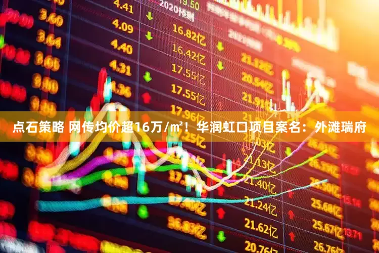 点石策略 网传均价超16万/㎡！华润虹口项目案名：外滩瑞府