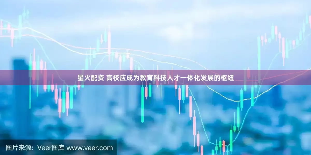 星火配资 高校应成为教育科技人才一体化发展的枢纽