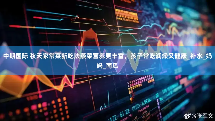 中期国际 秋天家常菜新吃法蒸菜营养更丰富，孩子常吃润燥又健康_补水_妈妈_南瓜